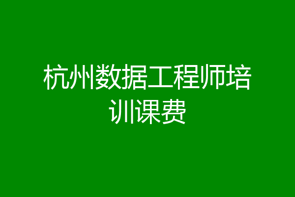 杭州数据工程师培训课费