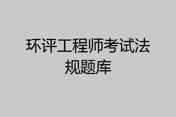 环评工程师考试法规题库