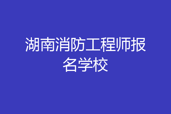 湖南消防工程师报名学校