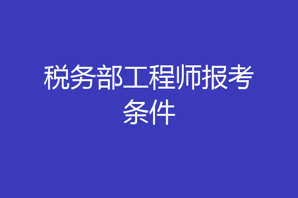 税务部工程师报考条件