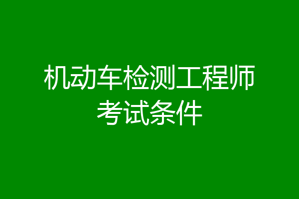 机动车检测工程师考试条件