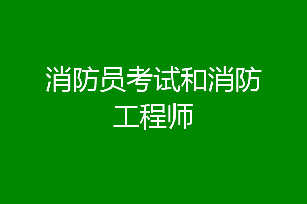 消防员考试和消防工程师