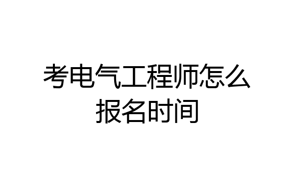 考电气工程师怎么报名时间