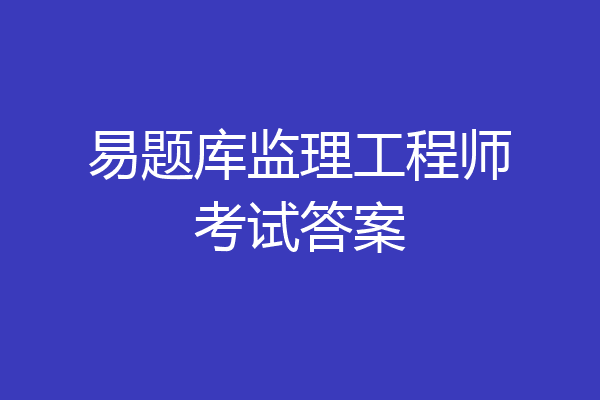 易题库监理工程师考试答案