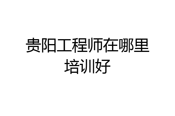 贵阳工程师在哪里培训好