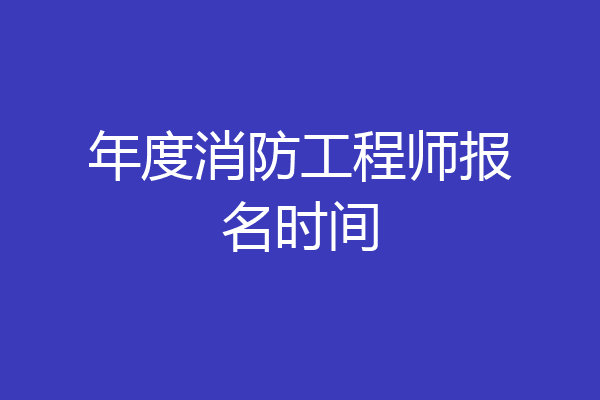 年度消防工程师报名时间