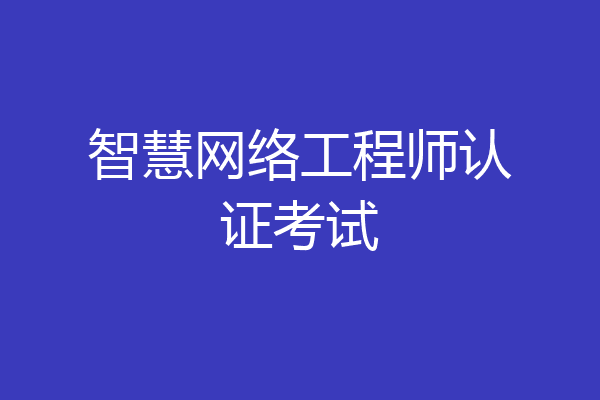 智慧网络工程师认证考试