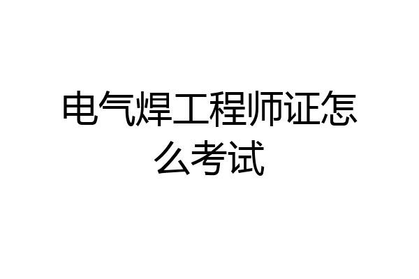 电气焊工程师证怎么考试