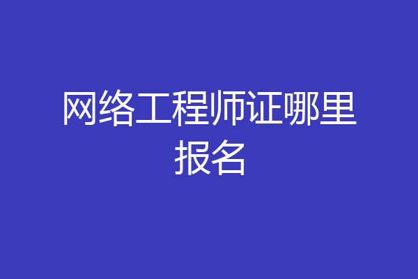 网络工程师证哪里报名