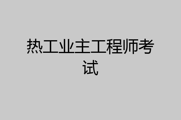 热工业主工程师考试