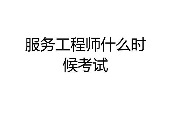 服务工程师什么时候考试