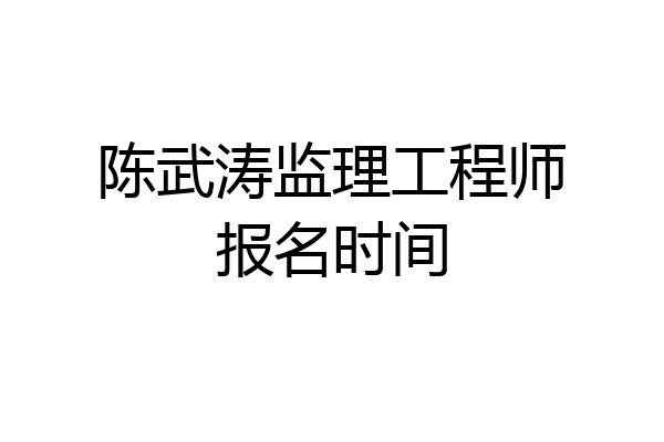 陈武涛监理工程师报名时间