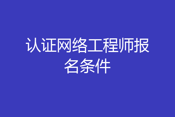 认证网络工程师报名条件