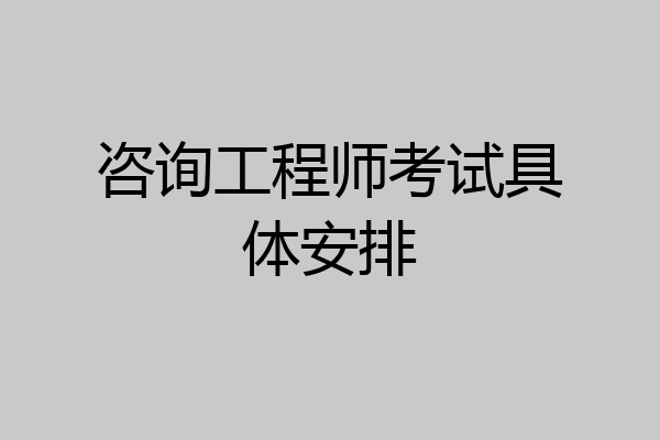 咨询工程师考试具体安排