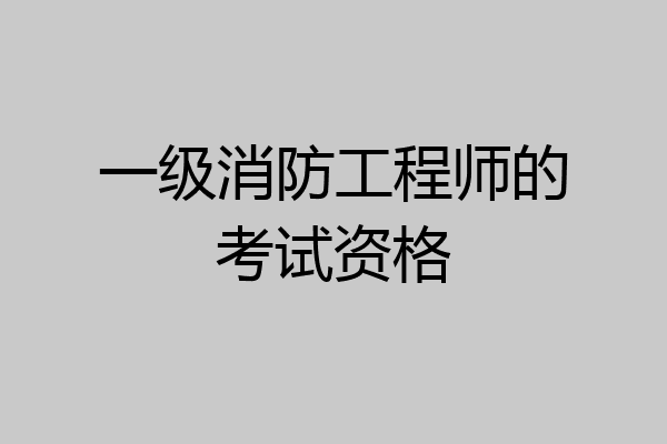 一级消防工程师的考试资格