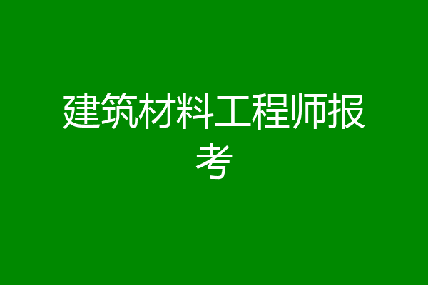 建筑材料工程师报考