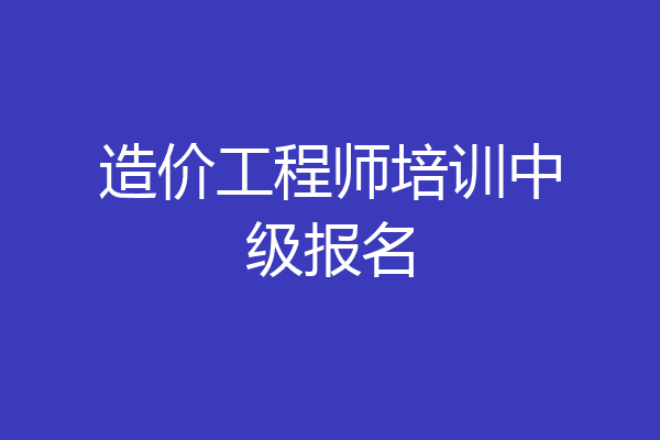 造价工程师培训中级报名