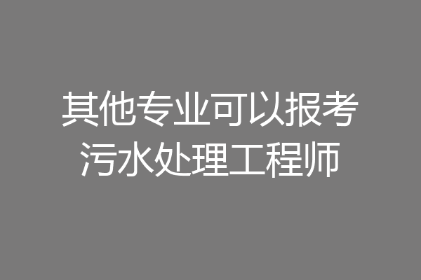 其他专业可以报考污水处理工程师