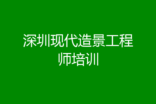 深圳现代造景工程师培训