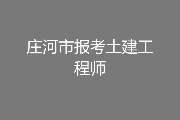 庄河市报考土建工程师