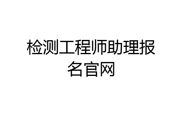 检测工程师助理报名官网