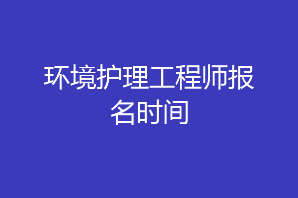 环境护理工程师报名时间