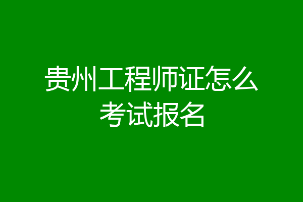 贵州工程师证怎么考试报名