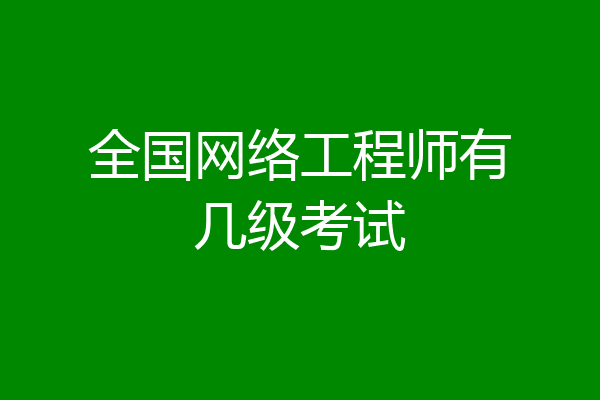 全国网络工程师有几级考试