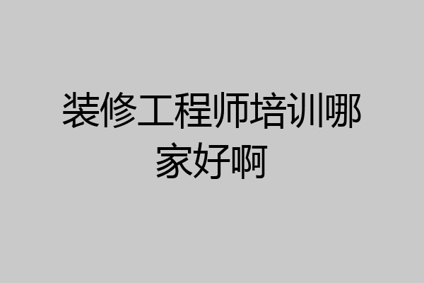 装修工程师培训哪家好啊