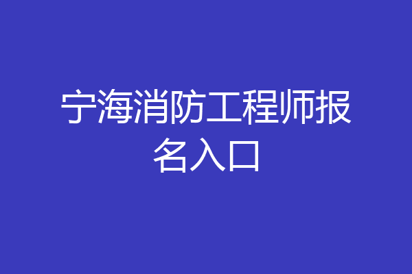 宁海消防工程师报名入口