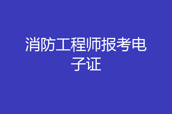 消防工程师报考电子证