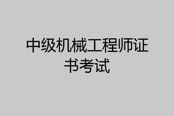 中级机械工程师证书考试