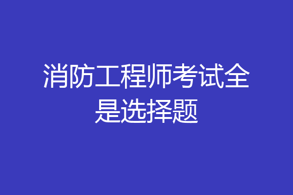 消防工程师考试全是选择题