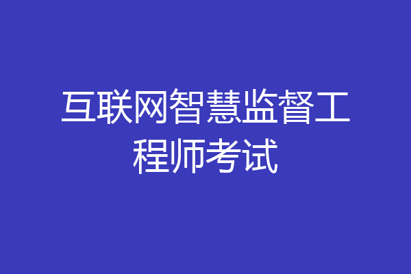 互联网智慧监督工程师考试