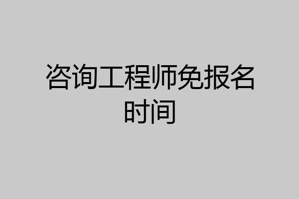咨询工程师免报名时间