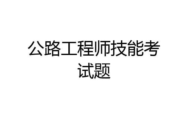 公路工程师技能考试题