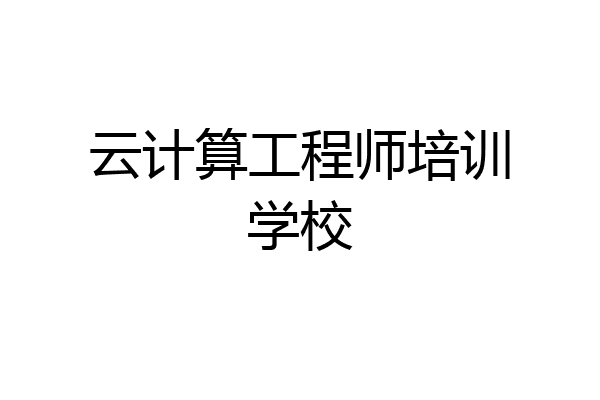 云计算工程师培训学校