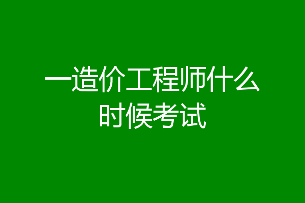 一造价工程师什么时候考试