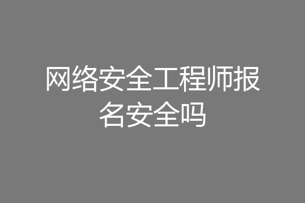 网络安全工程师报名安全吗