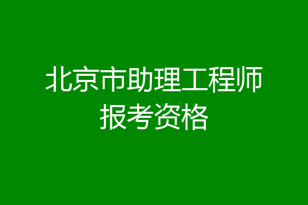 北京市助理工程师报考资格