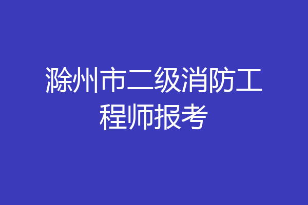 滁州市二级消防工程师报考