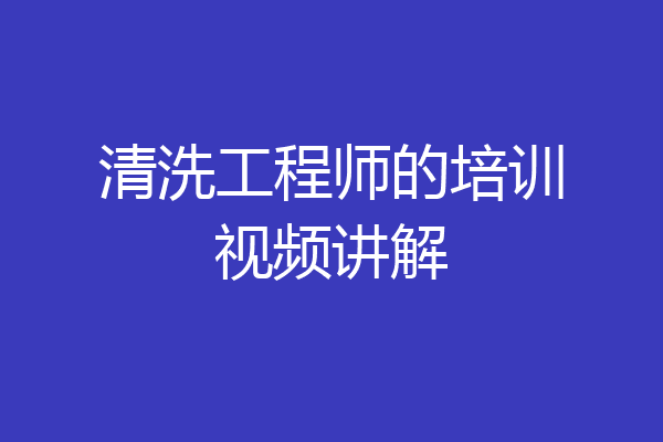 清洗工程师的培训视频讲解