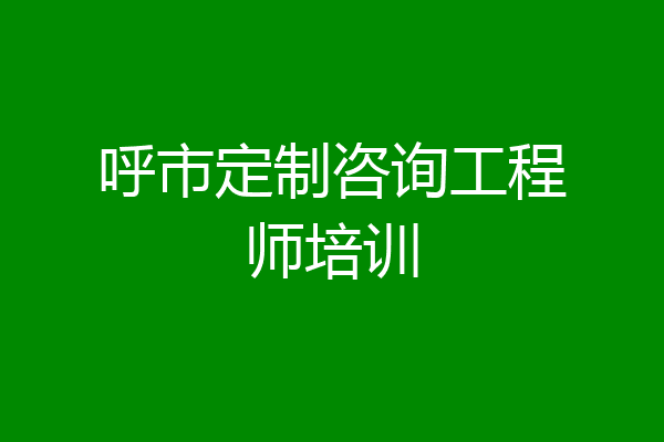 呼市定制咨询工程师培训