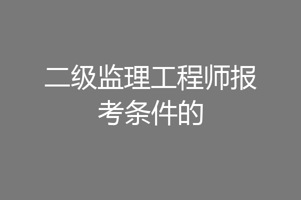 二级监理工程师报考条件的