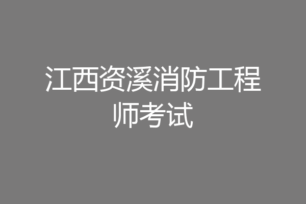 江西资溪消防工程师考试