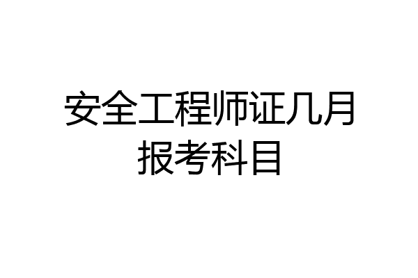 安全工程师证几月报考科目