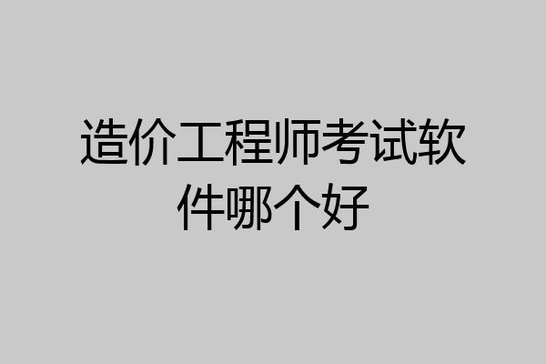 造价工程师考试软件哪个好