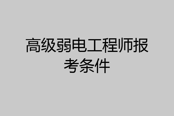 高级弱电工程师报考条件