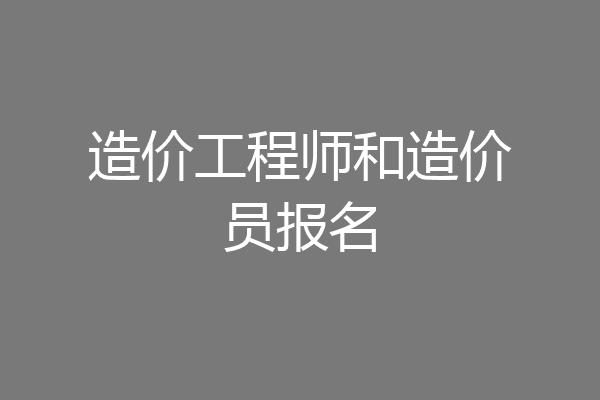 造价工程师和造价员报名