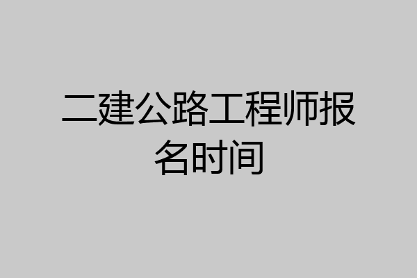 二建公路工程师报名时间